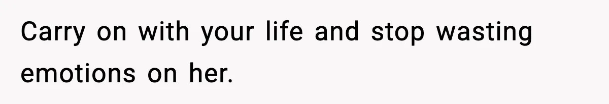 Carry on with your life and stop wasting emotions on her.