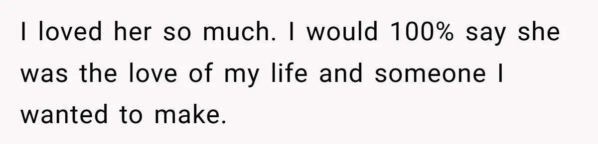 A Grieving Husband Rejects His Dad’s Pressure to Move on Quickly After His Wife Passes I loved her so much. I would 100% say she was the love of my life and someone I wanted to make.