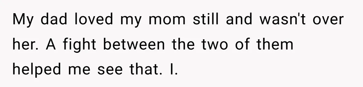 A Grieving Husband Rejects His Dad’s Pressure to Move on Quickly After His Wife Passes My dad loved my mom still and wasn't over her. A fight between the two of them helped me see that. I.