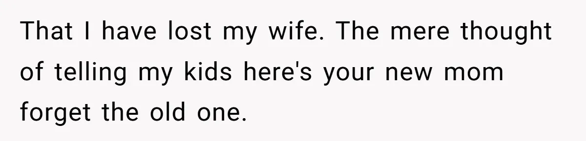 A Grieving Husband Rejects His Dad’s Pressure to Move on Quickly After His Wife Passes That I have lost my wife. The mere thought of telling my kids here's your new mom forget the old one.