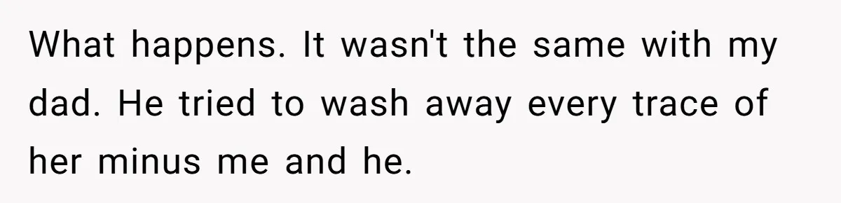 A Grieving Husband Rejects His Dad’s Pressure to Move on Quickly After His Wife Passes What happens. It wasn't the same with my dad. He tried to wash away every trace of her minus me and he.