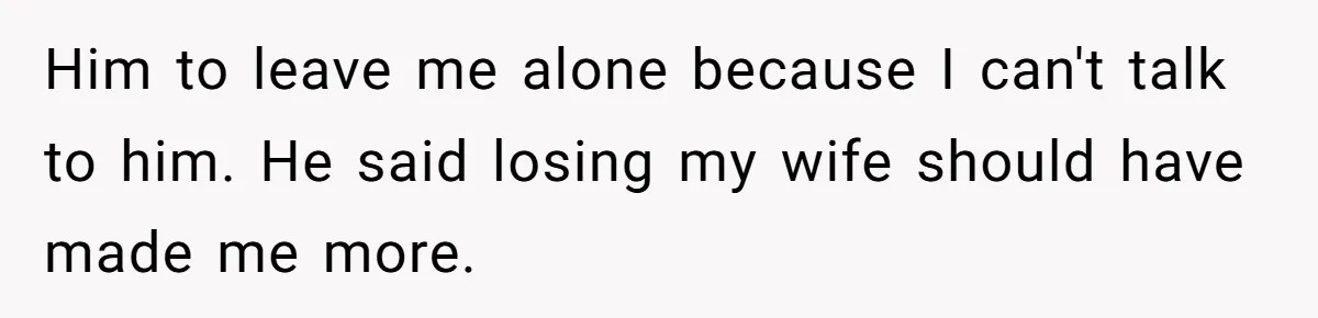 A Grieving Husband Rejects His Dad’s Pressure to Move on Quickly After His Wife Passes Him to leave me alone because I can't talk to him. He said losing my wife should have made me more.