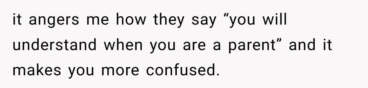 A Grieving Husband Rejects His Dad’s Pressure to Move on Quickly After His Wife Passes it angers me how they say “you will understand when you are a parent” and it makes you more confused.