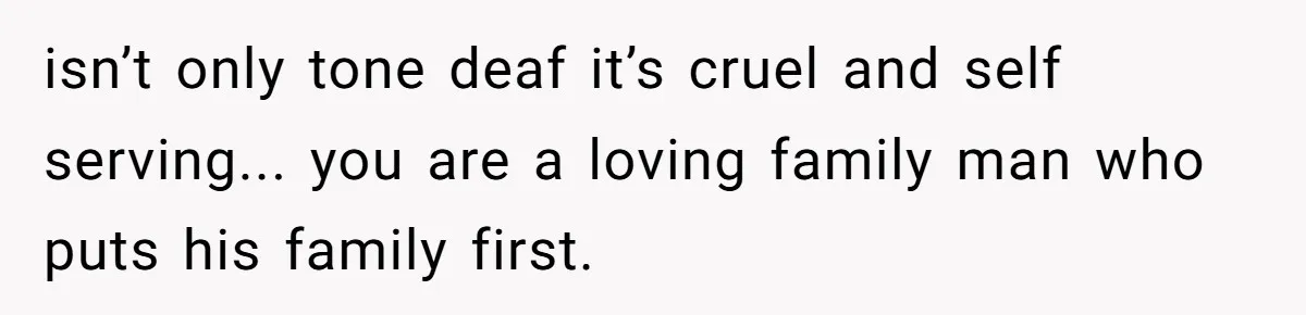 A Grieving Husband Rejects His Dad’s Pressure to Move on Quickly After His Wife Passes isn’t only tone deaf it’s cruel and self serving... you are a loving family man who puts his family first.