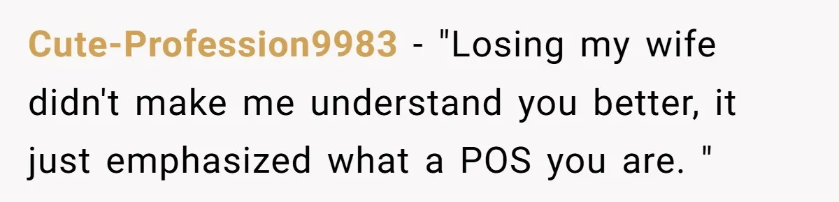 A Grieving Husband Rejects His Dad’s Pressure to Move on Quickly After His Wife Passes Cute-Profession9983 − "Losing my wife didn't make me understand you better, it just emphasized what a POS you are. "
