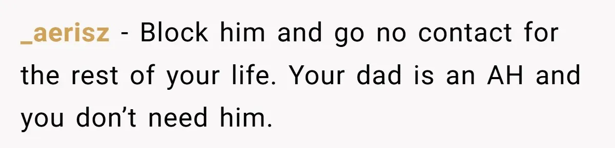A Grieving Husband Rejects His Dad’s Pressure to Move on Quickly After His Wife Passes _aerisz − Block him and go no contact for the rest of your life. Your dad is an AH and you don’t need him.