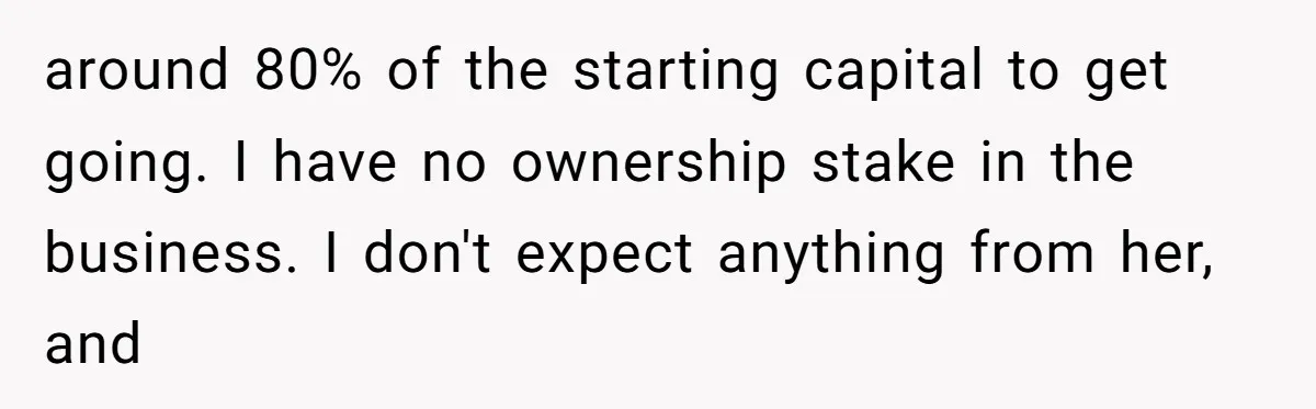 around 80% of the starting capital to get going. I have no ownership stake in the business. I don't expect anything from her, and