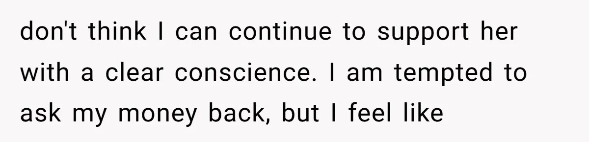 don't think I can continue to support her with a clear conscience. I am tempted to ask my money back, but I feel like