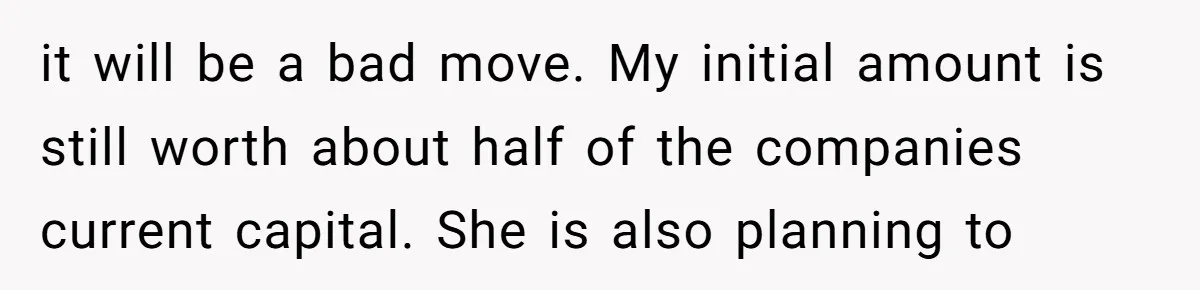it will be a bad move. My initial amount is still worth about half of the companies current capital. She is also planning to