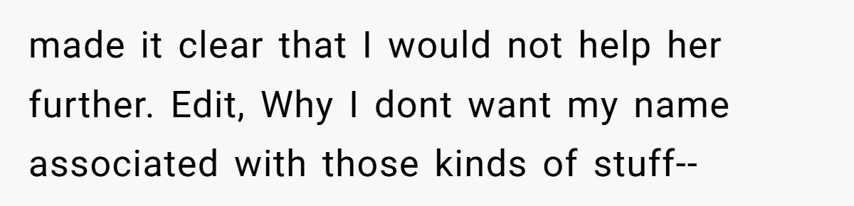 made it clear that I would not help her further. Edit, Why I dont want my name associated with those kinds of stuff--