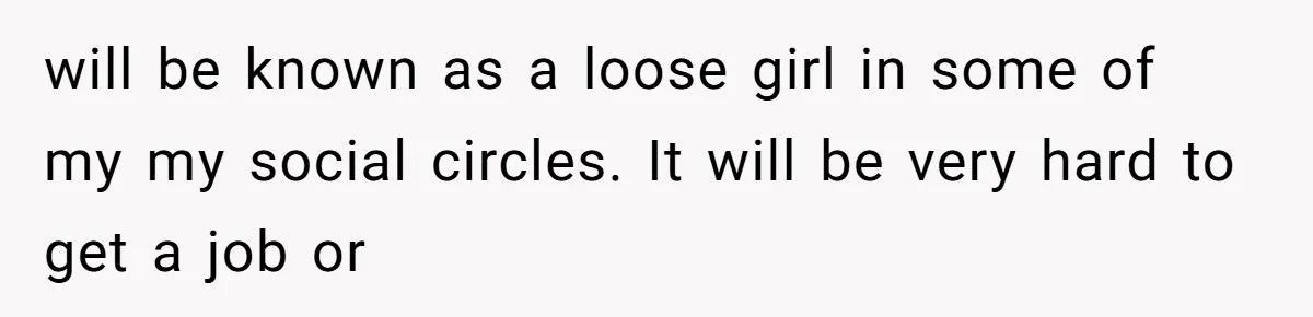 will be known as a loose girl in some of my my social circles. It will be very hard to get a job or