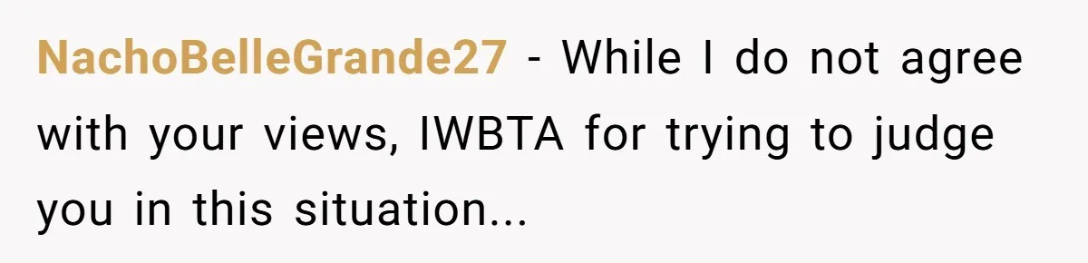 NachoBelleGrande27 − While I do not agree with your views, IWBTA for trying to judge you in this situation...
