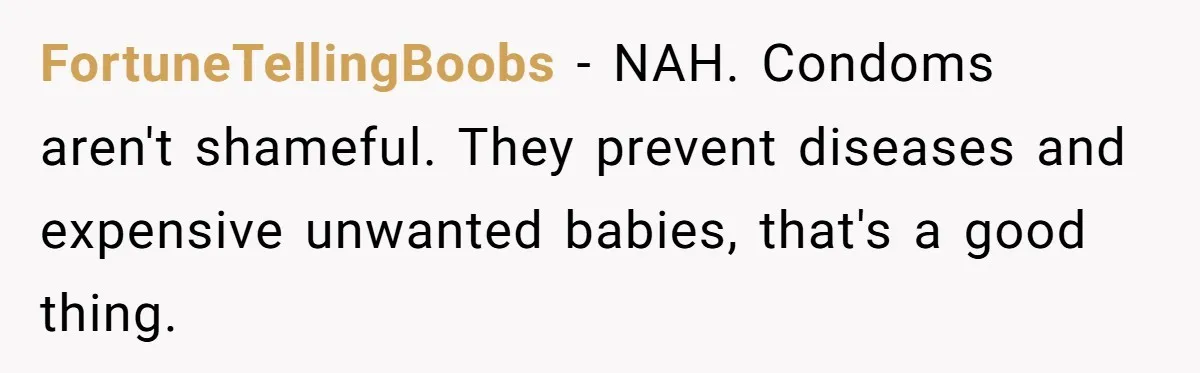 FortuneTellingBoobs − NAH. Condoms aren't shameful. They prevent diseases and expensive unwanted babies, that's a good thing.