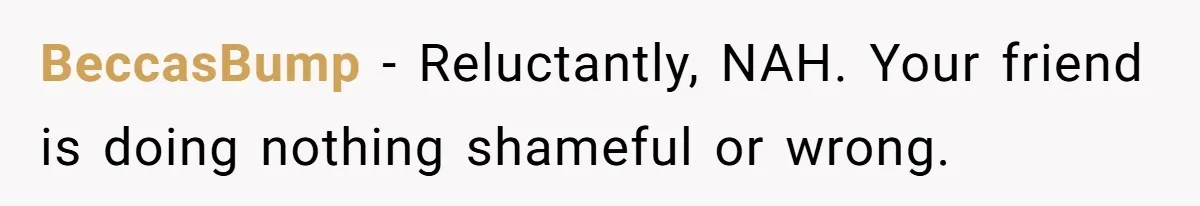 BeccasBump − Reluctantly, NAH. Your friend is doing nothing shameful or wrong.