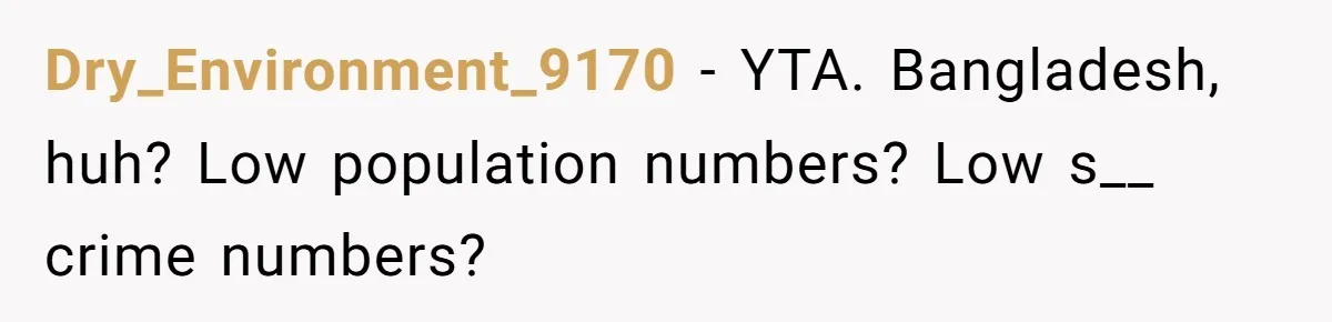 Dry_Environment_9170 − YTA. Bangladesh, huh? Low population numbers? Low s__ crime numbers?