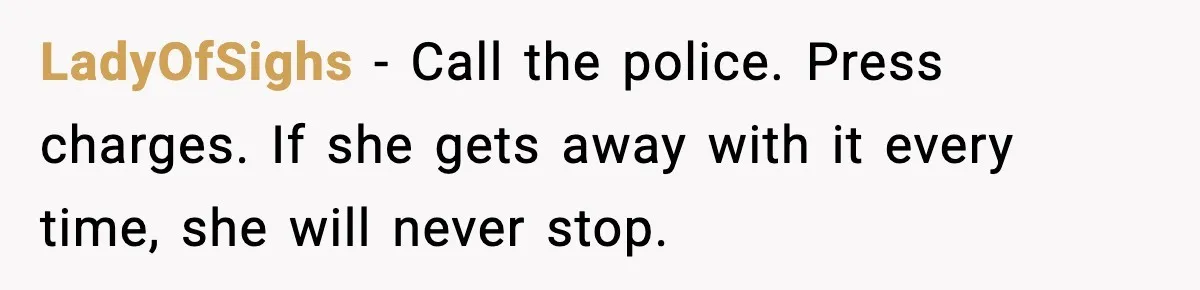 She Stole Her Granddaughter’s Welcome-Home Gifts Right Off the Porch LadyOfSighs - Call the police. Press charges. If she gets away with it every time, she will never stop.