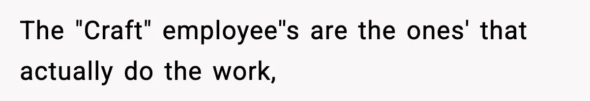 The "Craft" employee''s are the ones' that actually do the work,