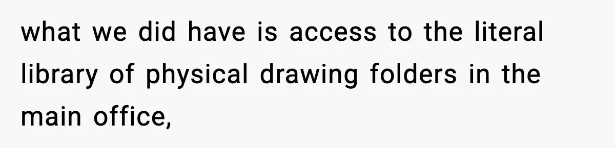 what we did have is access to the literal library of physical drawing folders in the main office,
