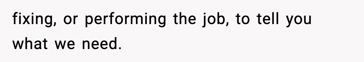 fixing, or performing the job, to tell you what we need.