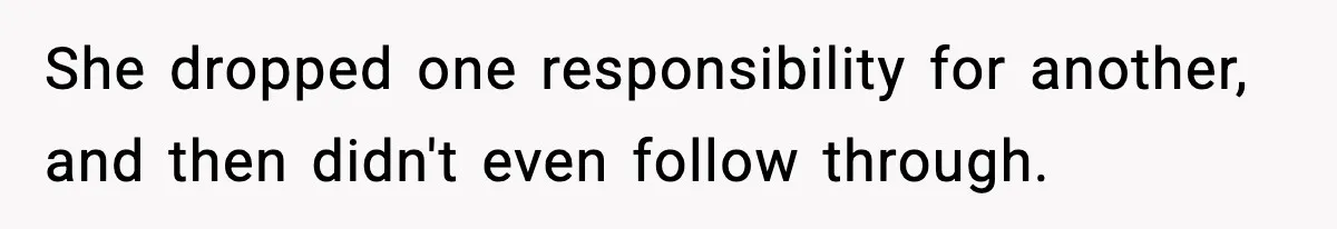 She dropped one responsibility for another, and then didn't even follow through.