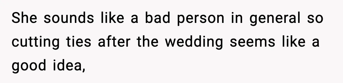 She sounds like a bad person in general so cutting ties after the wedding seems like a good idea,