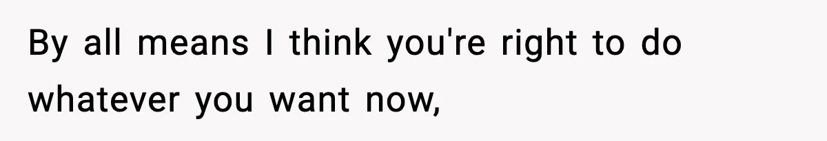 By all means I think you're right to do whatever you want now,