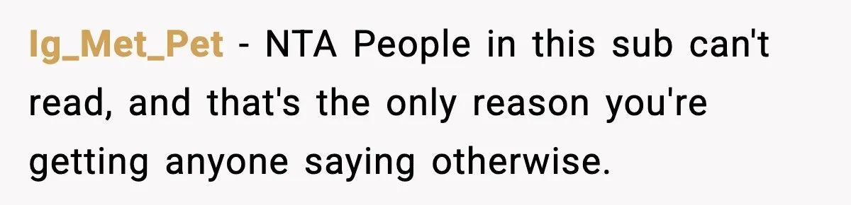Ig_Met_Pet − NTA People in this sub can't read, and that's the only reason you're getting anyone saying otherwise.