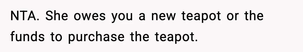 NTA. She owes you a new teapot or the funds to purchase the teapot.