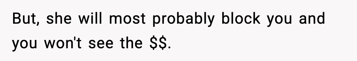 But, she will most probably block you and you won't see the $$.