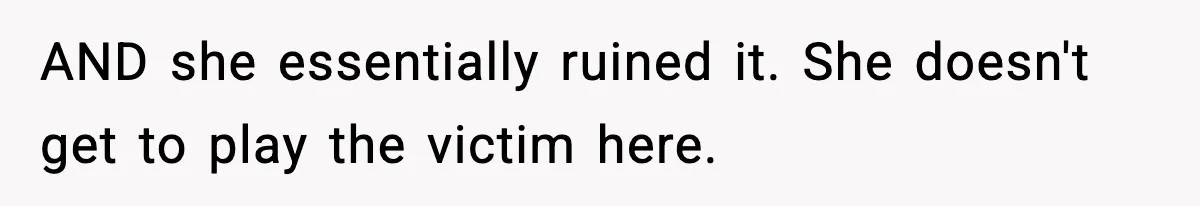 AND she essentially ruined it. She doesn't get to play the victim here.