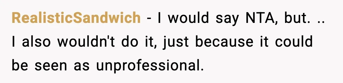 RealisticSandwich − I would say NTA, but. .. I also wouldn't do it, just because it could be seen as unprofessional.