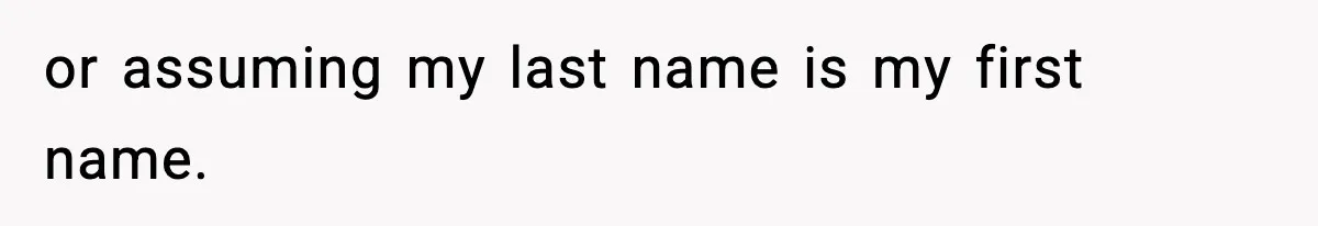 or assuming my last name is my first name.