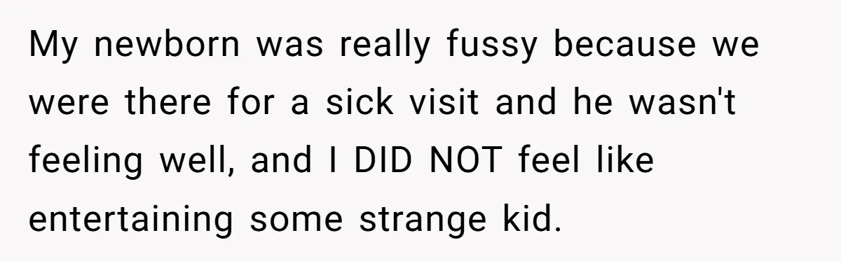 My newborn was really fussy because we were there for a sick visit and he wasn't feeling well, and I DID NOT feel like entertaining some strange kid.