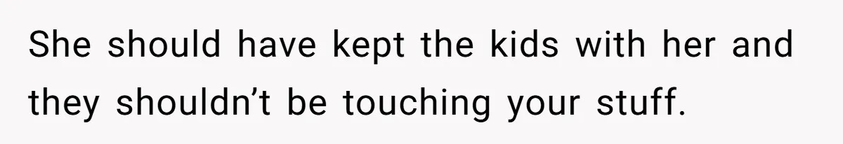 She should have kept the kids with her and they shouldn’t be touching your stuff.