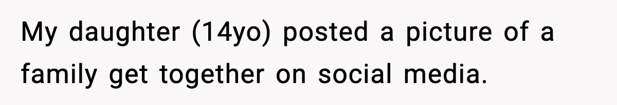 My daughter (14yo) posted a picture of a family get together on social media.