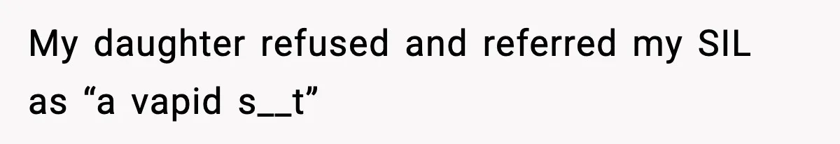 My daughter refused and referred my SIL as “a vapid s__t”