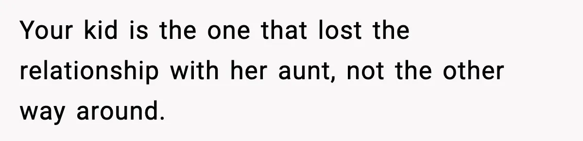 Your kid is the one that lost the relationship with her aunt, not the other way around.