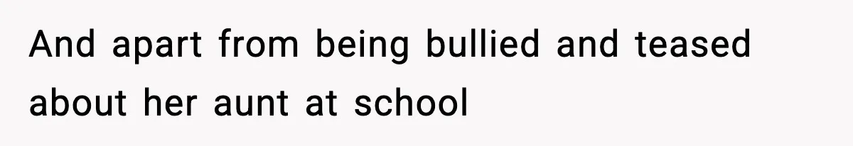 And apart from being bullied and teased about her aunt at school