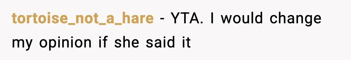 tortoise_not_a_hare − YTA. I would change my opinion if she said it