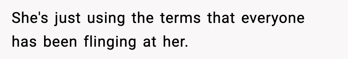 She's just using the terms that everyone has been flinging at her.