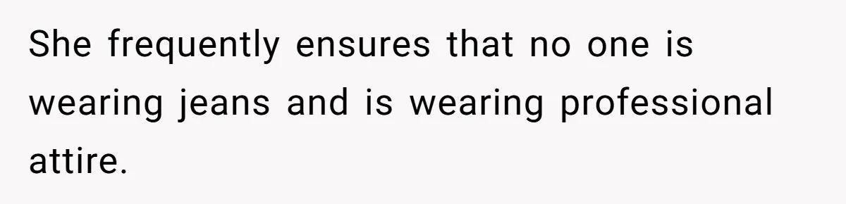 She frequently ensures that no one is wearing jeans and is wearing professional attire.
