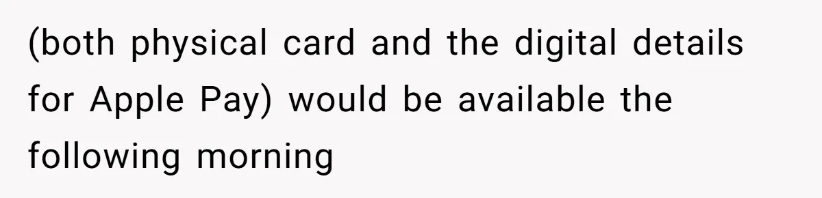 (both physical card and the digital details for Apple Pay) would be available the following morning