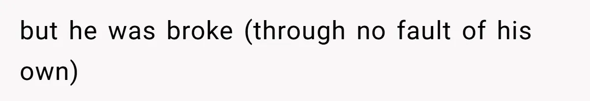 but he was broke (through no fault of his own)