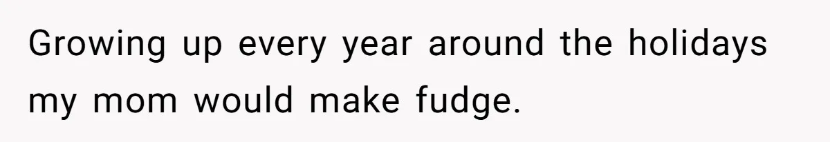 Teen Finds Out Family’s Secret Fudge Recipe Is Just A Can Recipe, Should She Spill The Beans? Growing up every year around the holidays my mom would make fudge.