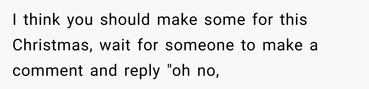 Teen Finds Out Family’s Secret Fudge Recipe Is Just A Can Recipe, Should She Spill The Beans? I think you should make some for this Christmas, wait for someone to make a comment and reply "oh no,