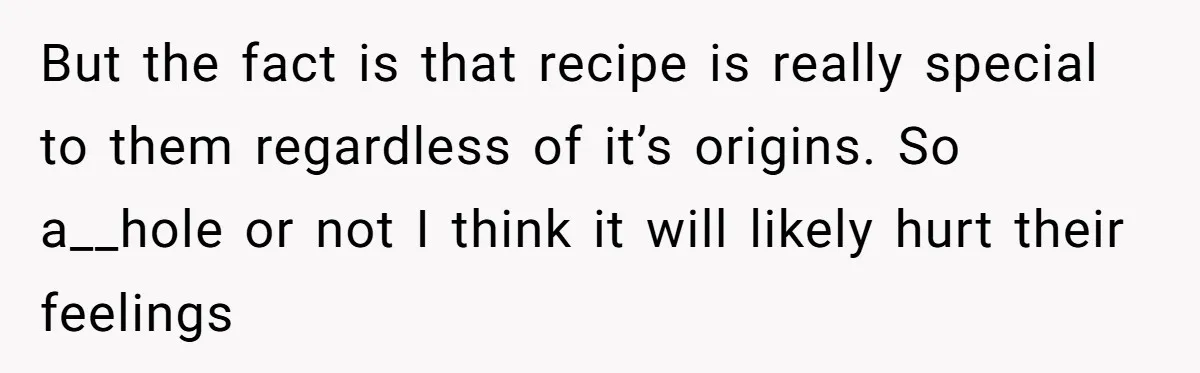 Teen Finds Out Family’s Secret Fudge Recipe Is Just A Can Recipe, Should She Spill The Beans? But the fact is that recipe is really special to them regardless of it’s origins. So a__hole or not I think it will likely hurt their feelings