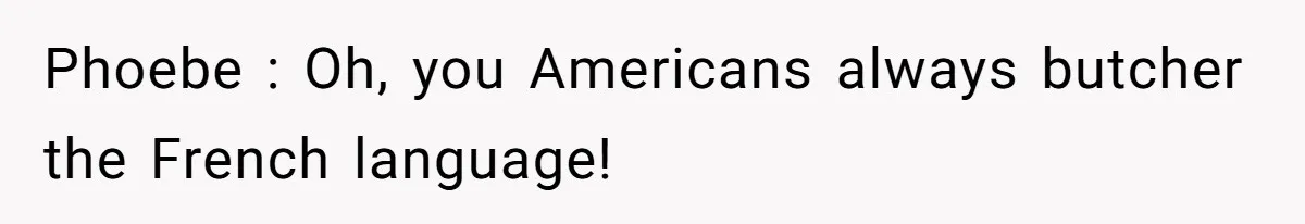 Teen Finds Out Family’s Secret Fudge Recipe Is Just A Can Recipe, Should She Spill The Beans? Phoebe : Oh, you Americans always butcher the French language!