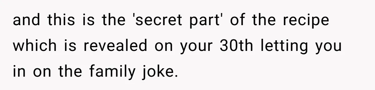 Teen Finds Out Family’s Secret Fudge Recipe Is Just A Can Recipe, Should She Spill The Beans? and this is the 'secret part' of the recipe which is revealed on your 30th letting you in on the family joke.