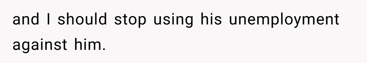 Wife Struggles To Afford Nursery While Unemployed Husband Refuses To Quit $250 Massages and I should stop using his unemployment against him.