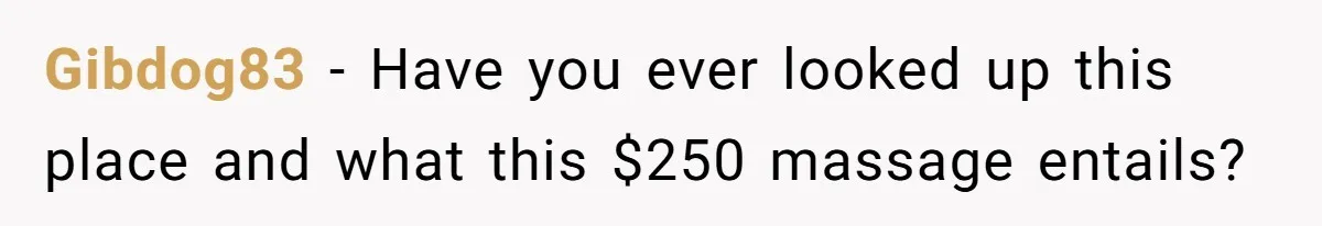 Wife Struggles To Afford Nursery While Unemployed Husband Refuses To Quit $250 Massages Gibdog83 − Have you ever looked up this place and what this $250 massage entails?